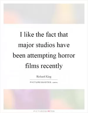 I like the fact that major studios have been attempting horror films recently Picture Quote #1