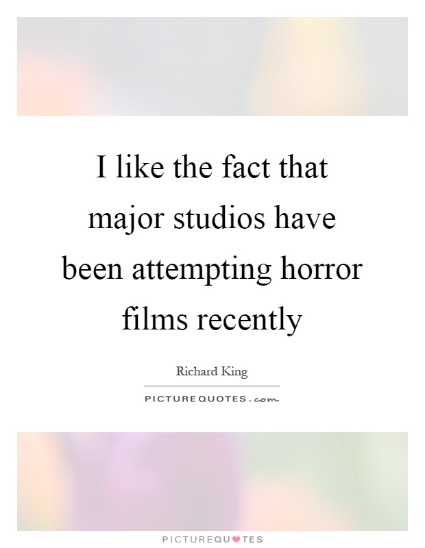 I like the fact that major studios have been attempting horror films recently Picture Quote #1