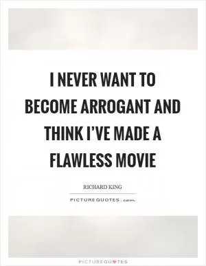 I never want to become arrogant and think I’ve made a flawless movie Picture Quote #1