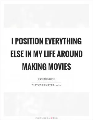 I position everything else in my life around making movies Picture Quote #1