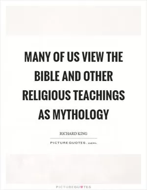 Many of us view the bible and other religious teachings as mythology Picture Quote #1