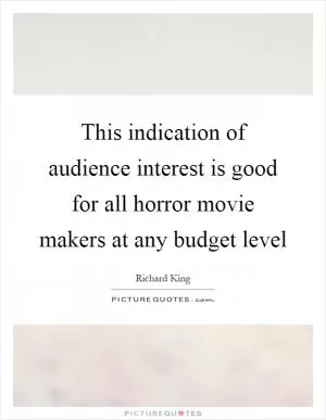 This indication of audience interest is good for all horror movie makers at any budget level Picture Quote #1