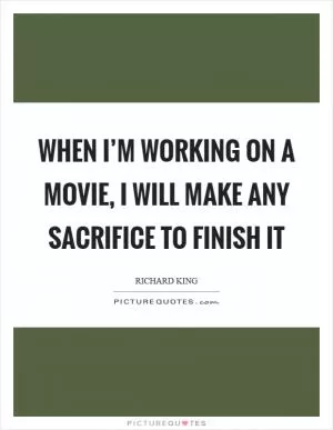 When I’m working on a movie, I will make any sacrifice to finish it Picture Quote #1