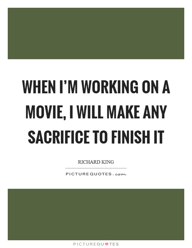 When I'm working on a movie, I will make any sacrifice to finish it Picture Quote #1
