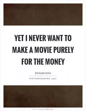 Yet I never want to make a movie purely for the money Picture Quote #1