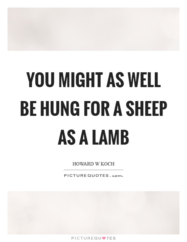 You might as well be hung for a sheep as a lamb Picture Quote #1
