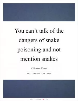 You can’t talk of the dangers of snake poisoning and not mention snakes Picture Quote #1