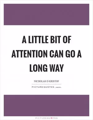 A little bit of attention can go a long way Picture Quote #1