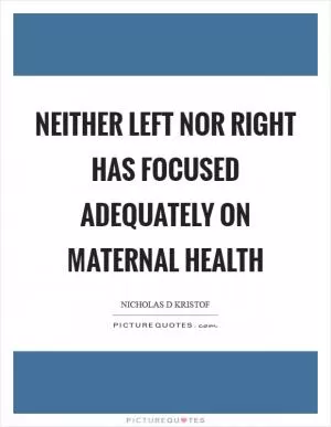 Neither left nor right has focused adequately on maternal health Picture Quote #1