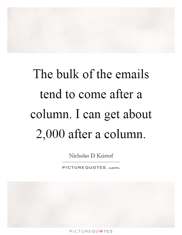 The bulk of the emails tend to come after a column. I can get about 2,000 after a column Picture Quote #1