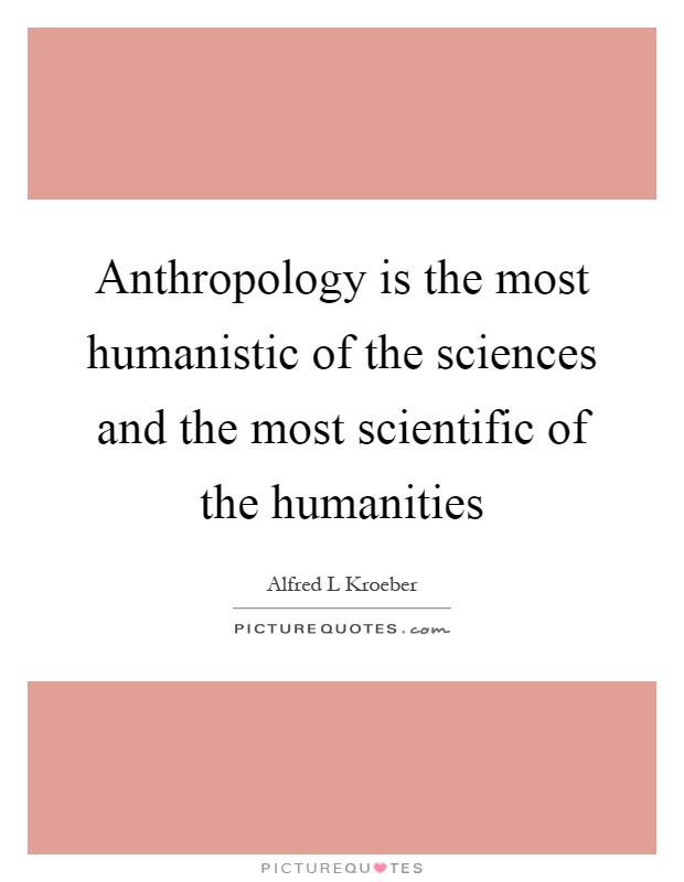 Anthropology is the most humanistic of the sciences and the most scientific of the humanities Picture Quote #1