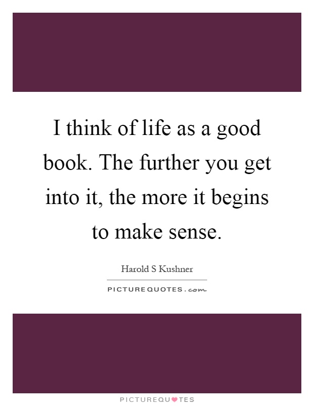 I think of life as a good book. The further you get into it, the more it begins to make sense Picture Quote #1