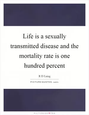 Life is a sexually transmitted disease and the mortality rate is one hundred percent Picture Quote #1