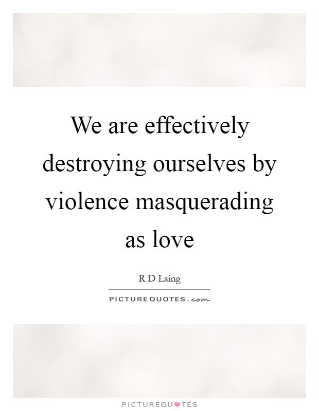 We are effectively destroying ourselves by violence masquerading as love Picture Quote #1
