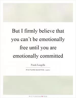 But I firmly believe that you can’t be emotionally free until you are emotionally committed Picture Quote #1
