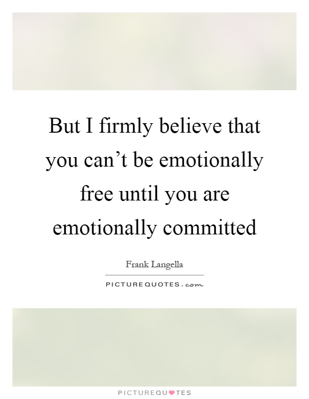 But I firmly believe that you can't be emotionally free until you are emotionally committed Picture Quote #1