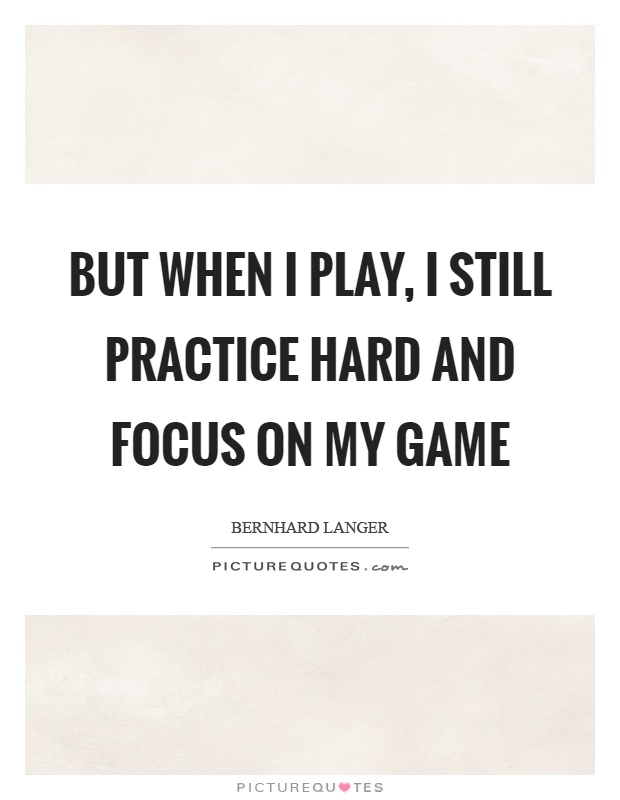 But when I play, I still practice hard and focus on my game Picture Quote #1