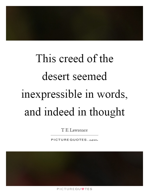 This creed of the desert seemed inexpressible in words, and indeed in thought Picture Quote #1