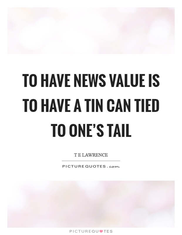 To have news value is to have a tin can tied to one's tail Picture Quote #1