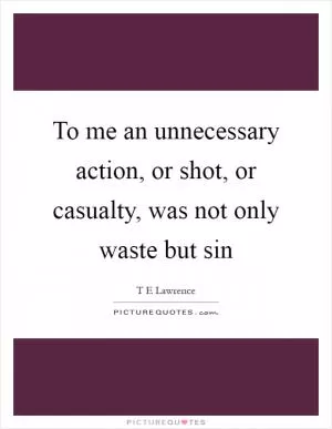 To me an unnecessary action, or shot, or casualty, was not only waste but sin Picture Quote #1