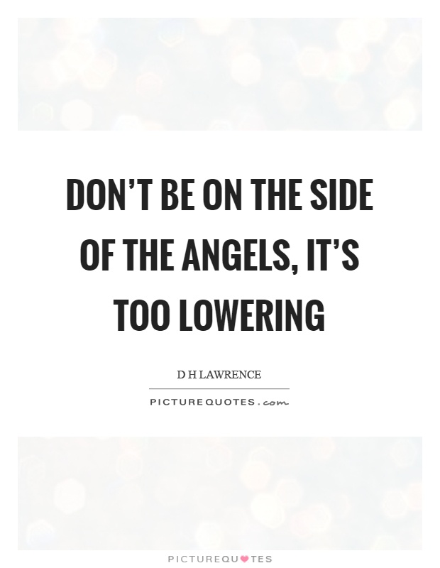 Don't be on the side of the angels, it's too lowering Picture Quote #1