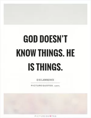God doesn’t know things. He is things Picture Quote #1