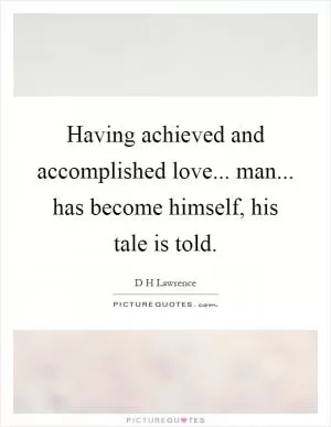 Having achieved and accomplished love... man... has become himself, his tale is told Picture Quote #1
