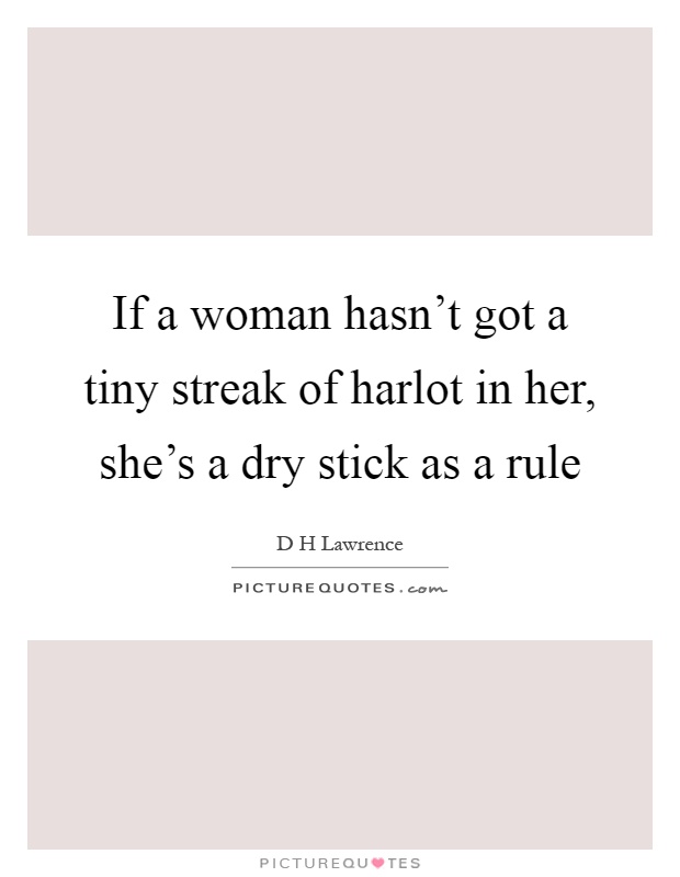 If a woman hasn't got a tiny streak of harlot in her, she's a dry stick as a rule Picture Quote #1