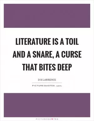 Literature is a toil and a snare, a curse that bites deep Picture Quote #1