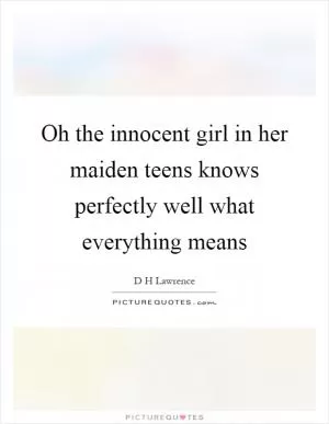 Oh the innocent girl in her maiden teens knows perfectly well what everything means Picture Quote #1