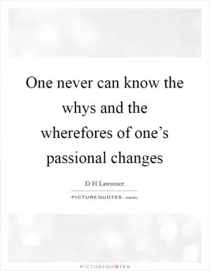 One never can know the whys and the wherefores of one’s passional changes Picture Quote #1