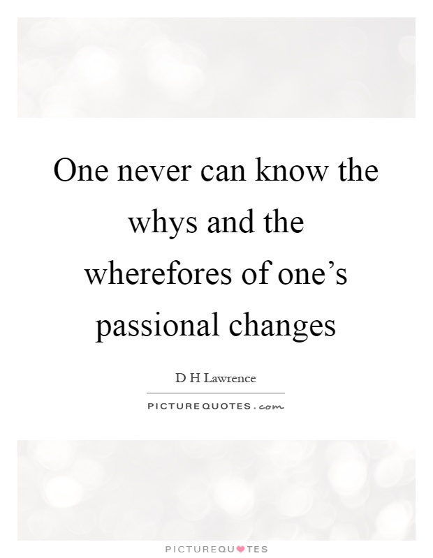 One never can know the whys and the wherefores of one's passional changes Picture Quote #1