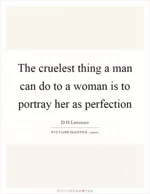 The cruelest thing a man can do to a woman is to portray her as perfection Picture Quote #1