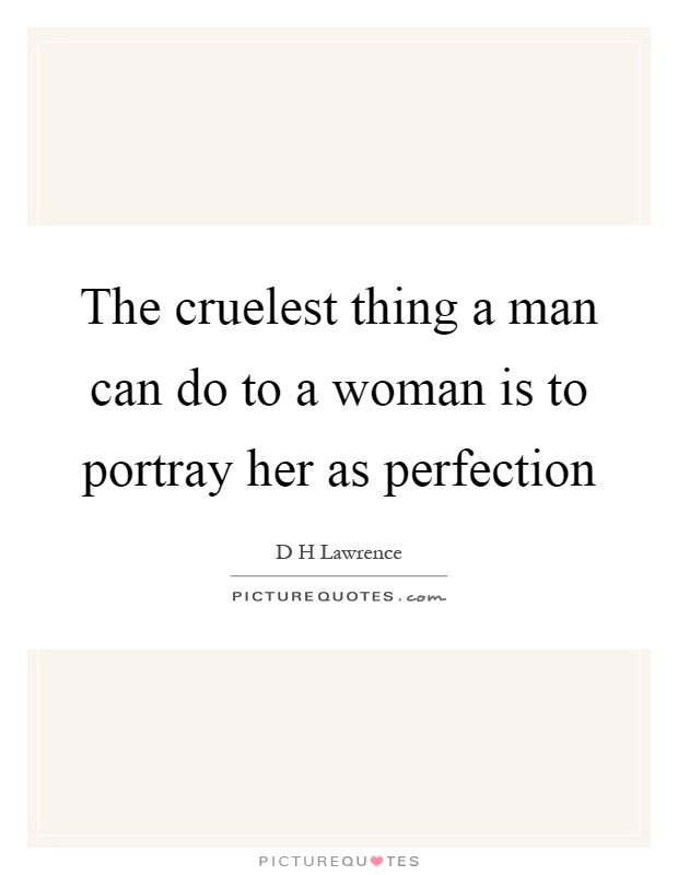 The cruelest thing a man can do to a woman is to portray her as perfection Picture Quote #1