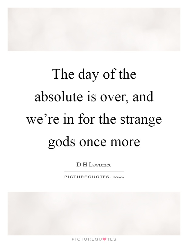 The day of the absolute is over, and we're in for the strange gods once more Picture Quote #1