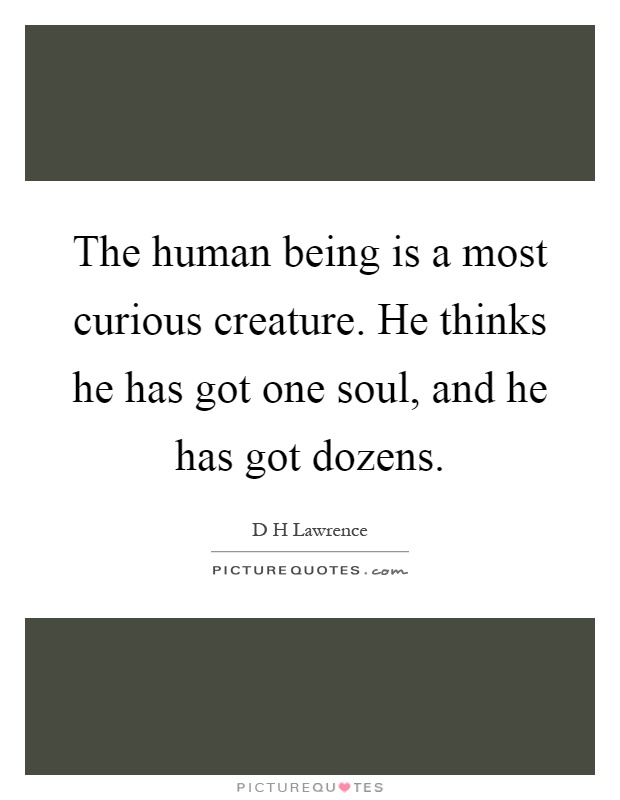 The human being is a most curious creature. He thinks he has got one soul, and he has got dozens Picture Quote #1