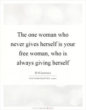 The one woman who never gives herself is your free woman, who is always giving herself Picture Quote #1