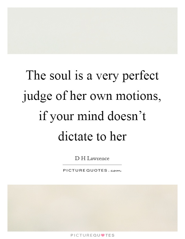 The soul is a very perfect judge of her own motions, if your mind doesn't dictate to her Picture Quote #1