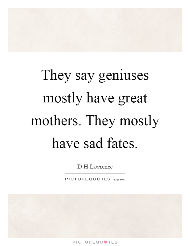They say geniuses mostly have great mothers. They mostly have sad fates Picture Quote #1