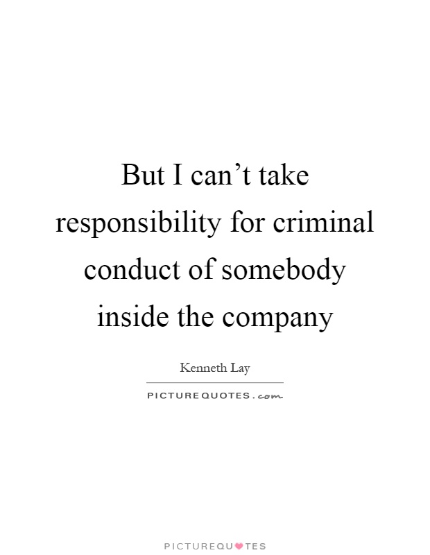 But I can't take responsibility for criminal conduct of somebody inside the company Picture Quote #1
