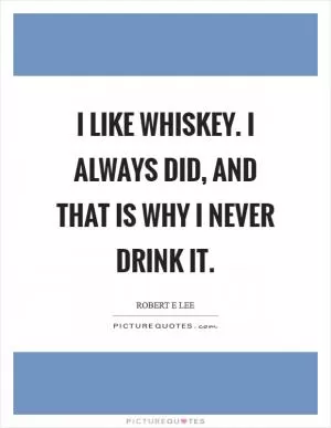 I like whiskey. I always did, and that is why I never drink it Picture Quote #1