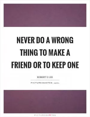 Never do a wrong thing to make a friend or to keep one Picture Quote #1