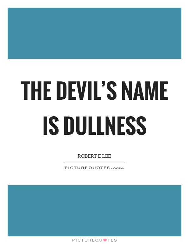 The devil's name is dullness Picture Quote #1