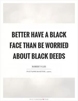 Better have a black face than be worried about black deeds Picture Quote #1