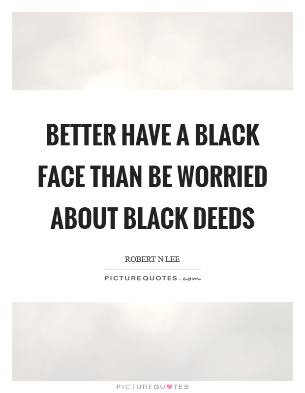 Better have a black face than be worried about black deeds Picture Quote #1
