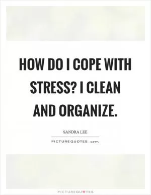 How do I cope with stress? I clean and organize Picture Quote #1