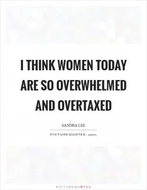 I think women today are so overwhelmed and overtaxed Picture Quote #1