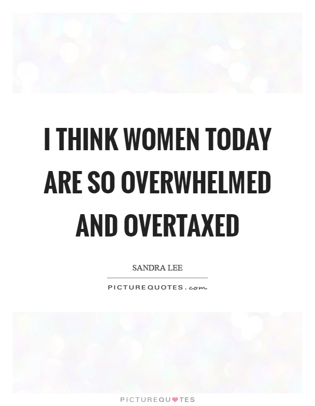 I think women today are so overwhelmed and overtaxed Picture Quote #1