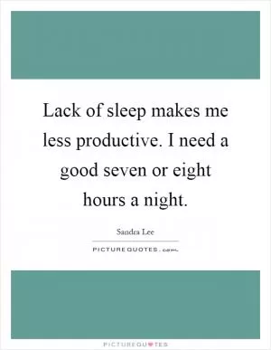 Lack of sleep makes me less productive. I need a good seven or eight hours a night Picture Quote #1