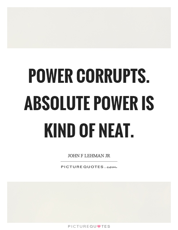 Power corrupts. Absolute power is kind of neat Picture Quote #1
